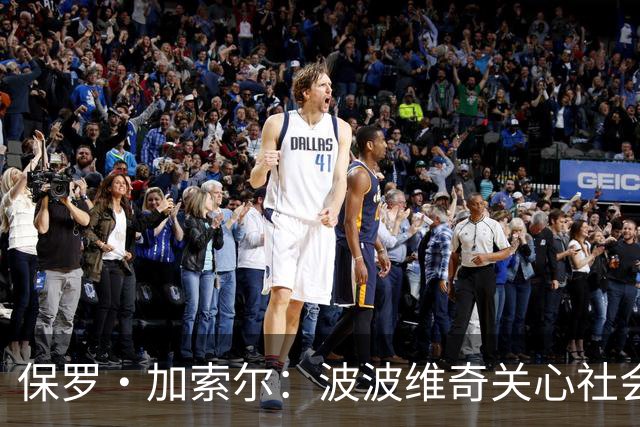 保罗·加索尔：波波维奇关心社会不公，这比篮球本身更重要