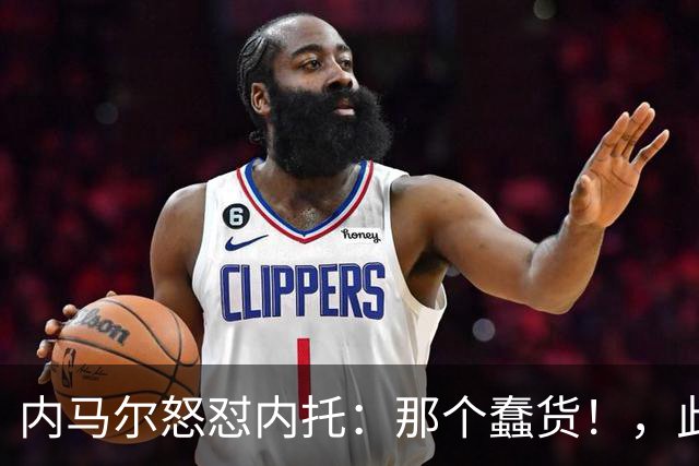 内马尔怒怼内托：那个蠢货！，此前后者曾讽刺他是"小宝宝"