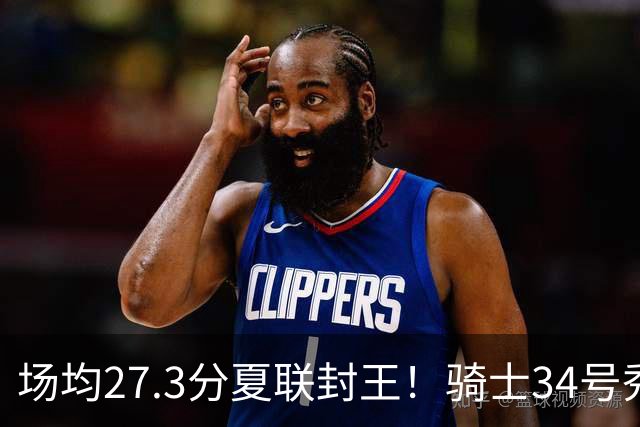 场均27.3分夏联封王！骑士34号秀放言登场就最强 吸引詹皇又添筹码