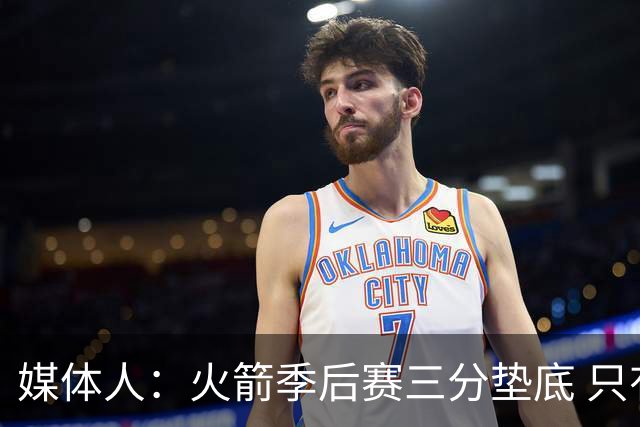 媒体人：火箭季后赛三分垫底 只有恩格兰德能提升阿门与申京跳投