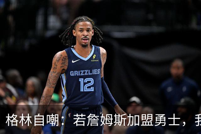 格林自嘲：若詹姆斯加盟勇士，我将转型底角射手，成历史最强PJ·塔克