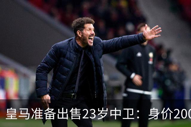 皇马准备出售23岁中卫：身价2000万 沦为边缘人 穆帅不想要他