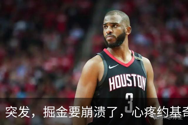 突发，掘金要崩溃了，心疼约基奇……