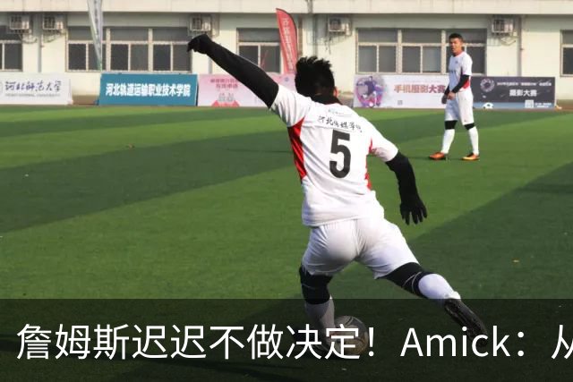 詹姆斯迟迟不做决定！Amick：从造势的角度来说 他的团队很高明
